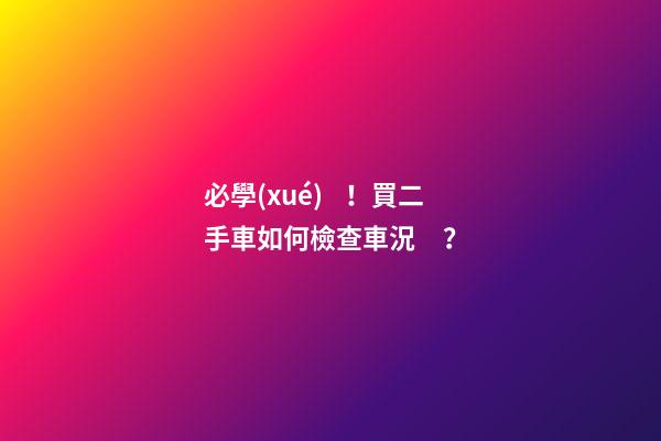 必學(xué)！買二手車如何檢查車況？